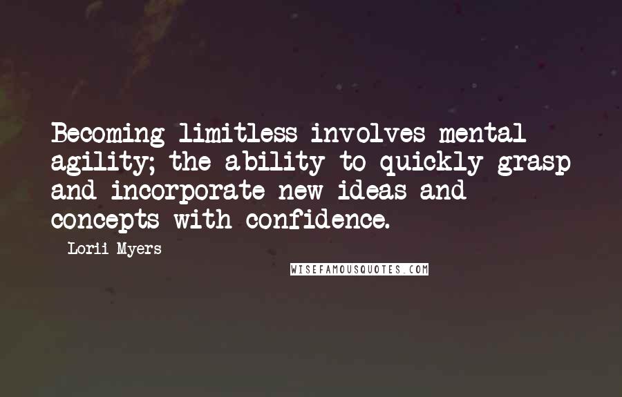 Lorii Myers Quotes: Becoming limitless involves mental agility; the ability to quickly grasp and incorporate new ideas and concepts with confidence.