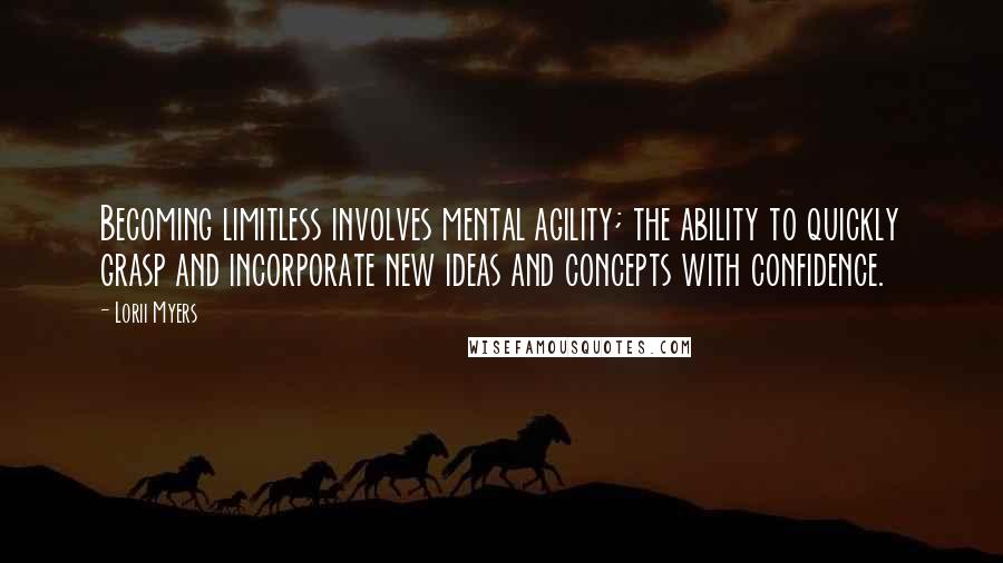 Lorii Myers Quotes: Becoming limitless involves mental agility; the ability to quickly grasp and incorporate new ideas and concepts with confidence.