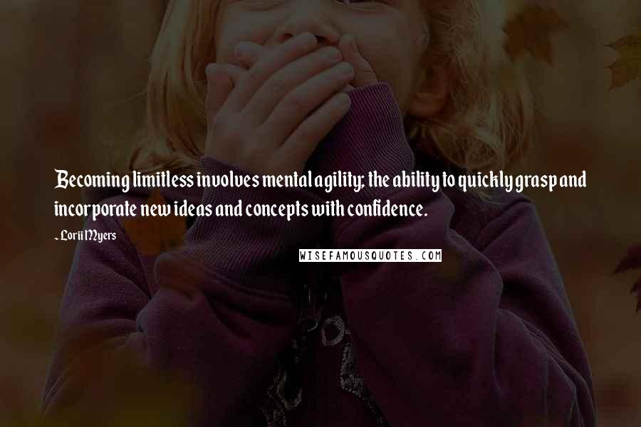 Lorii Myers Quotes: Becoming limitless involves mental agility; the ability to quickly grasp and incorporate new ideas and concepts with confidence.