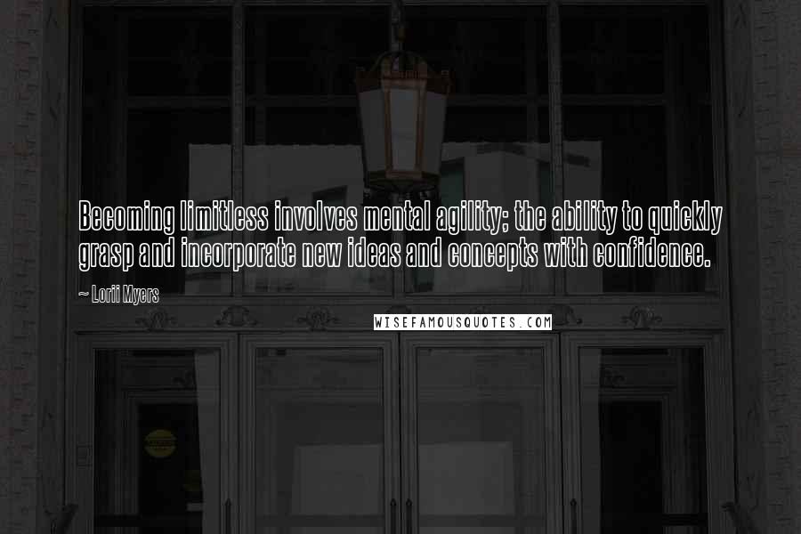 Lorii Myers Quotes: Becoming limitless involves mental agility; the ability to quickly grasp and incorporate new ideas and concepts with confidence.