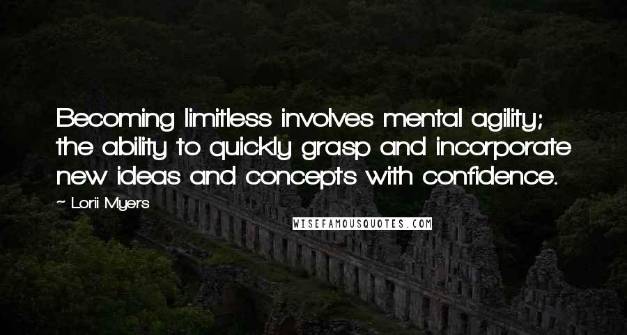 Lorii Myers Quotes: Becoming limitless involves mental agility; the ability to quickly grasp and incorporate new ideas and concepts with confidence.