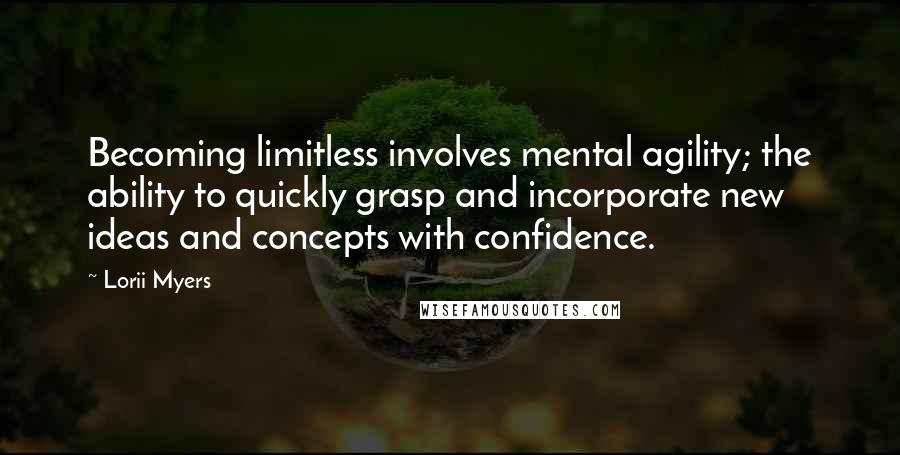 Lorii Myers Quotes: Becoming limitless involves mental agility; the ability to quickly grasp and incorporate new ideas and concepts with confidence.
