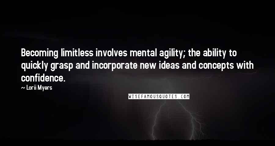 Lorii Myers Quotes: Becoming limitless involves mental agility; the ability to quickly grasp and incorporate new ideas and concepts with confidence.