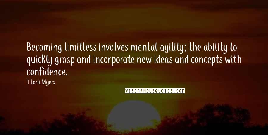 Lorii Myers Quotes: Becoming limitless involves mental agility; the ability to quickly grasp and incorporate new ideas and concepts with confidence.