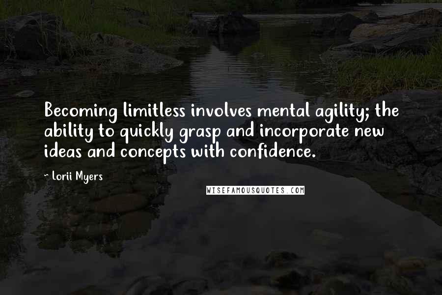 Lorii Myers Quotes: Becoming limitless involves mental agility; the ability to quickly grasp and incorporate new ideas and concepts with confidence.