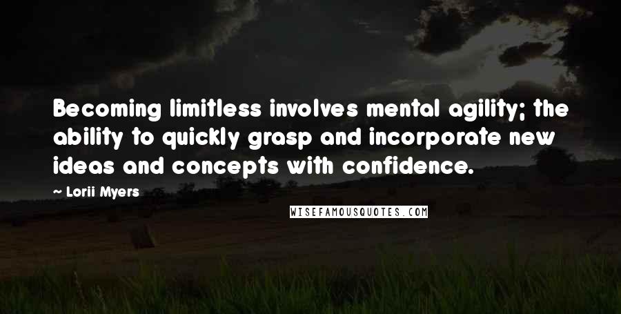 Lorii Myers Quotes: Becoming limitless involves mental agility; the ability to quickly grasp and incorporate new ideas and concepts with confidence.