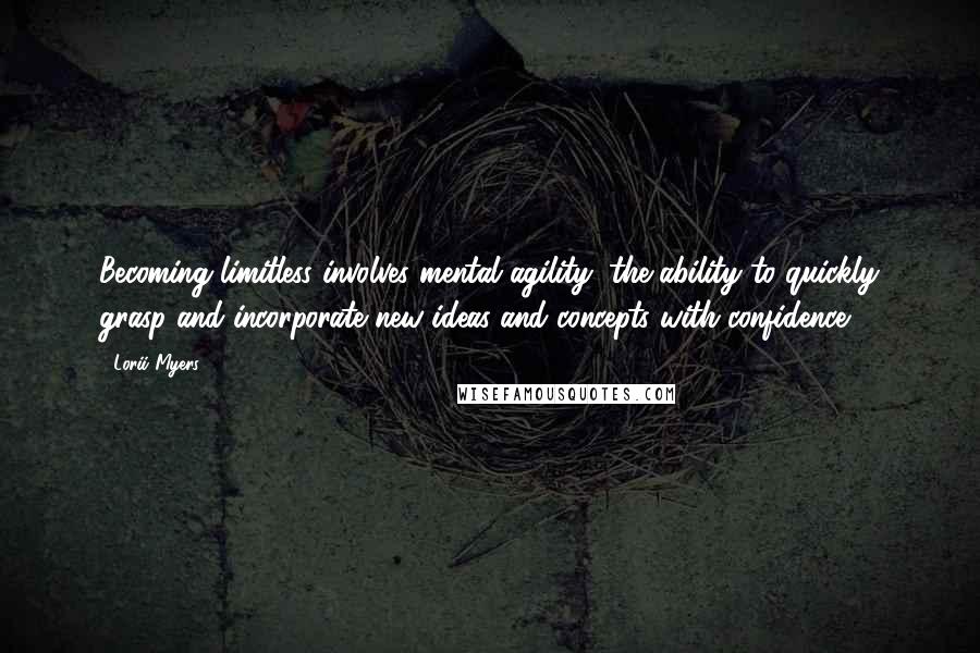 Lorii Myers Quotes: Becoming limitless involves mental agility; the ability to quickly grasp and incorporate new ideas and concepts with confidence.