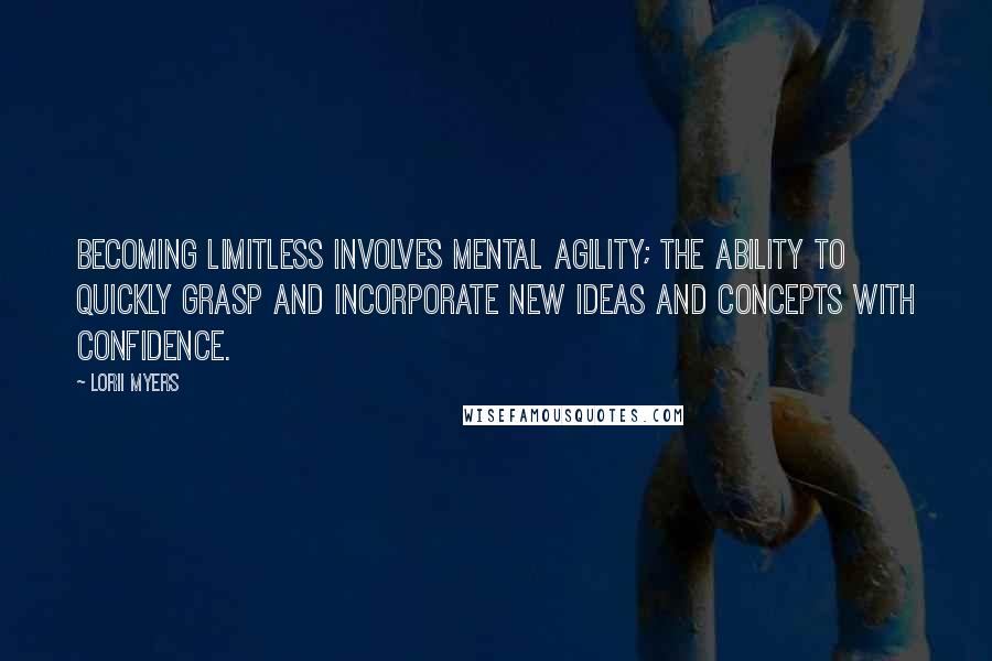 Lorii Myers Quotes: Becoming limitless involves mental agility; the ability to quickly grasp and incorporate new ideas and concepts with confidence.