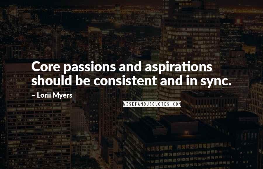 Lorii Myers Quotes: Core passions and aspirations should be consistent and in sync.