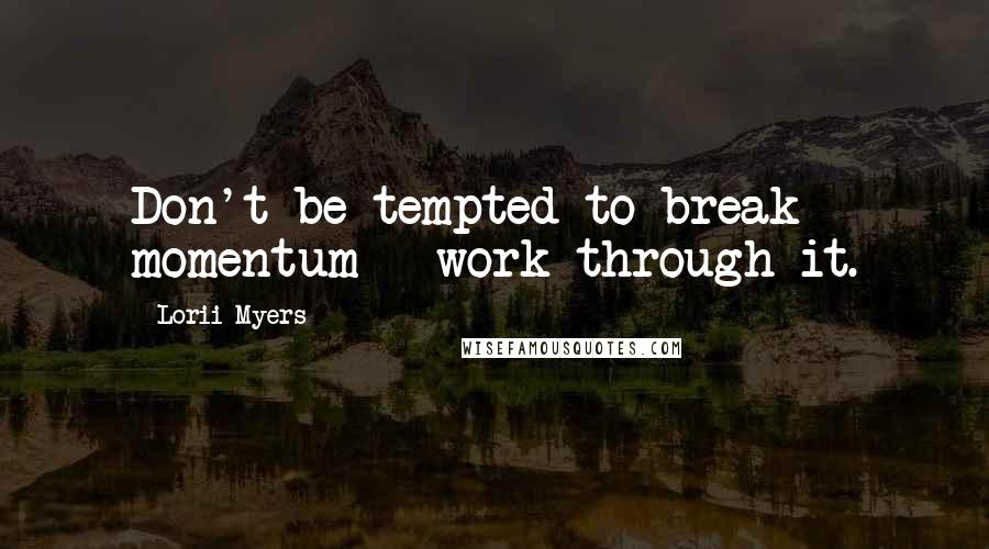 Lorii Myers Quotes: Don't be tempted to break momentum - work through it.