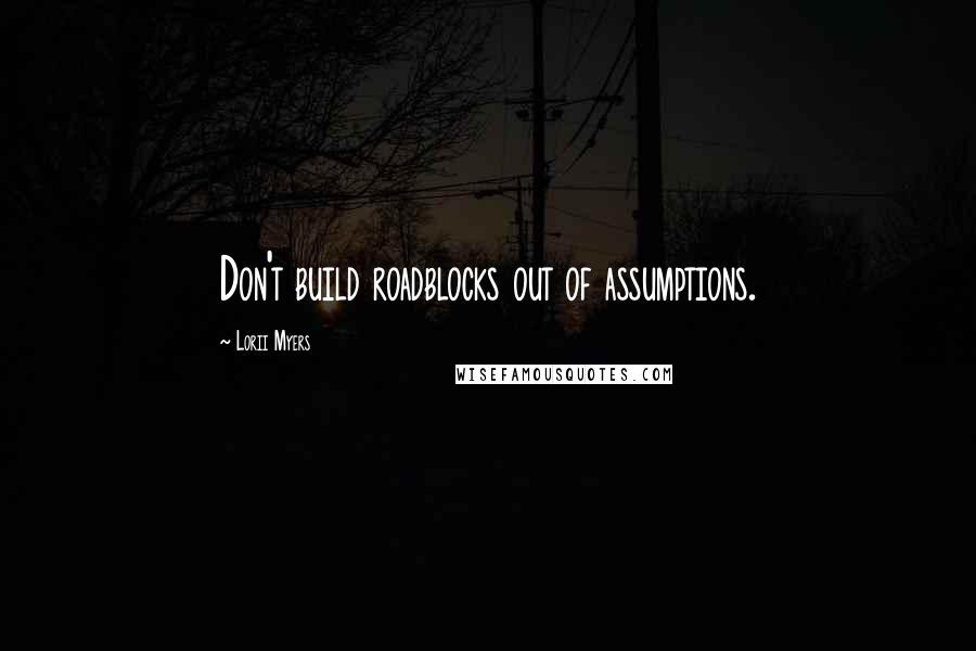 Lorii Myers Quotes: Don't build roadblocks out of assumptions.