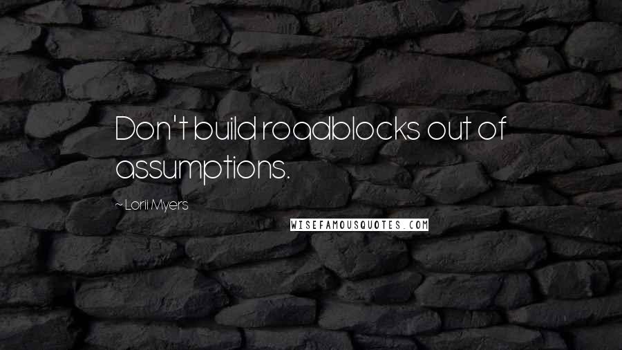 Lorii Myers Quotes: Don't build roadblocks out of assumptions.