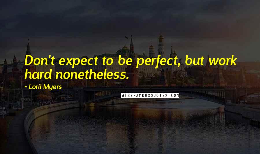 Lorii Myers Quotes: Don't expect to be perfect, but work hard nonetheless.