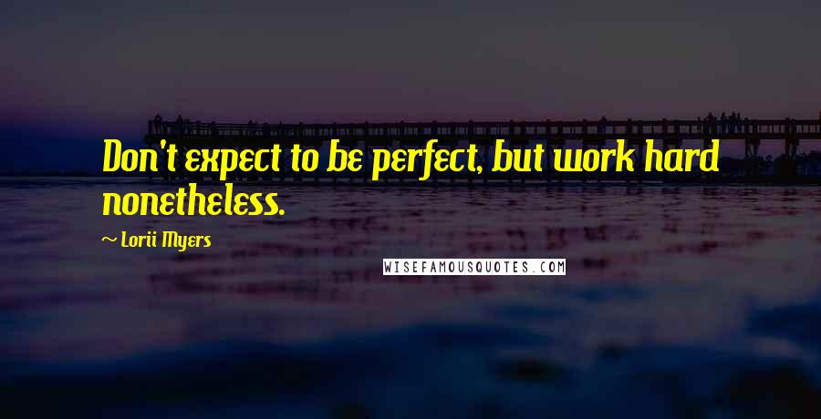 Lorii Myers Quotes: Don't expect to be perfect, but work hard nonetheless.