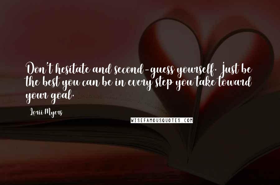 Lorii Myers Quotes: Don't hesitate and second-guess yourself. Just be the best you can be in every step you take toward your goal.