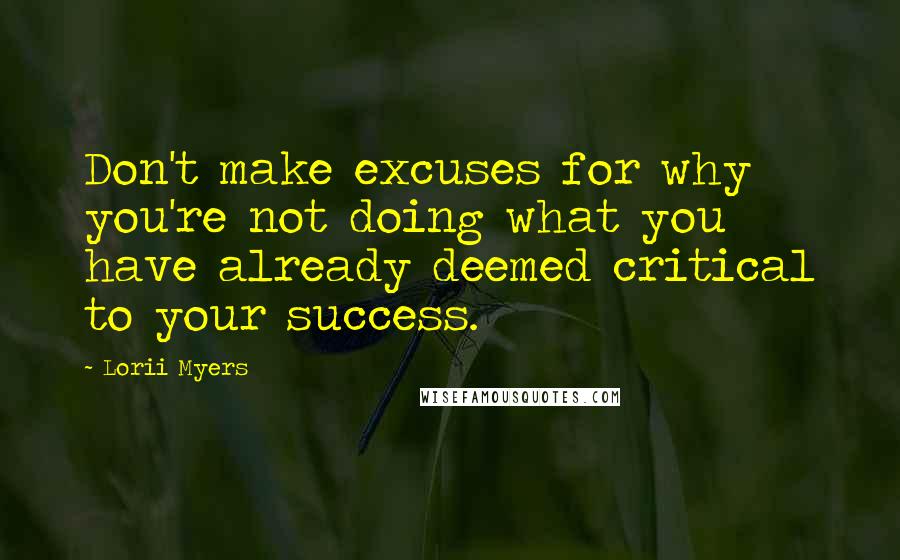 Lorii Myers Quotes: Don't make excuses for why you're not doing what you have already deemed critical to your success.