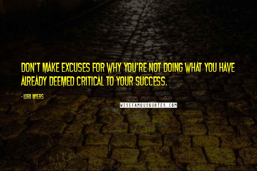 Lorii Myers Quotes: Don't make excuses for why you're not doing what you have already deemed critical to your success.