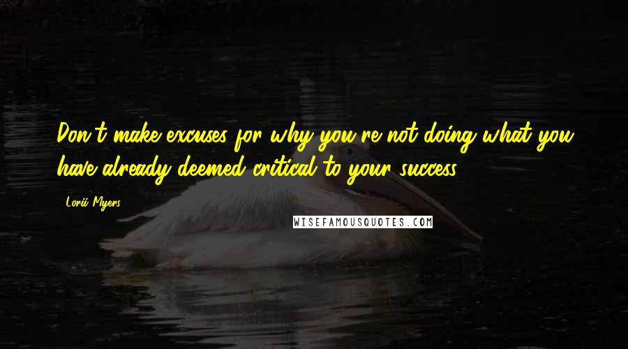 Lorii Myers Quotes: Don't make excuses for why you're not doing what you have already deemed critical to your success.