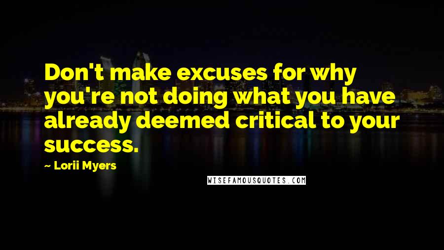 Lorii Myers Quotes: Don't make excuses for why you're not doing what you have already deemed critical to your success.