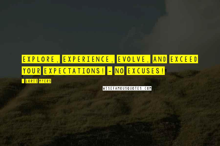 Lorii Myers Quotes: Explore, experience, evolve, and exceed your expectations! - No Excuses!