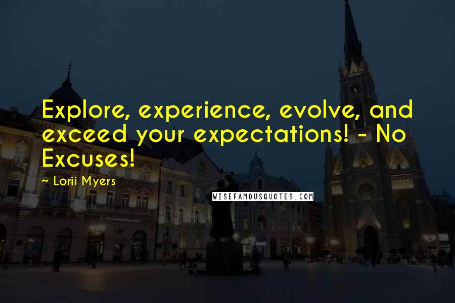 Lorii Myers Quotes: Explore, experience, evolve, and exceed your expectations! - No Excuses!