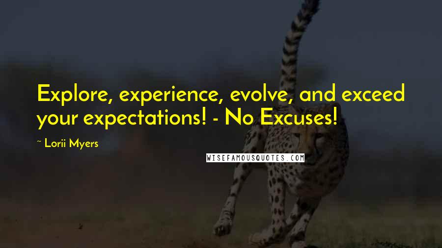 Lorii Myers Quotes: Explore, experience, evolve, and exceed your expectations! - No Excuses!