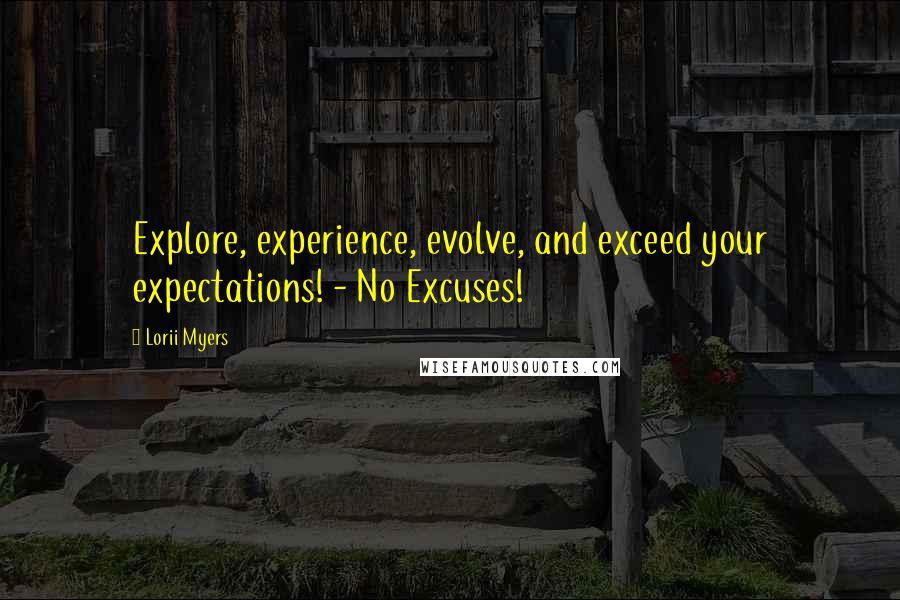 Lorii Myers Quotes: Explore, experience, evolve, and exceed your expectations! - No Excuses!