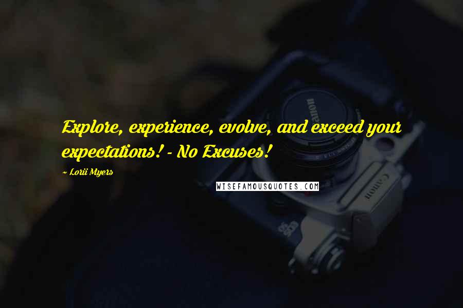 Lorii Myers Quotes: Explore, experience, evolve, and exceed your expectations! - No Excuses!