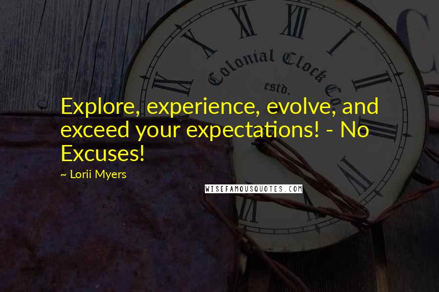 Lorii Myers Quotes: Explore, experience, evolve, and exceed your expectations! - No Excuses!