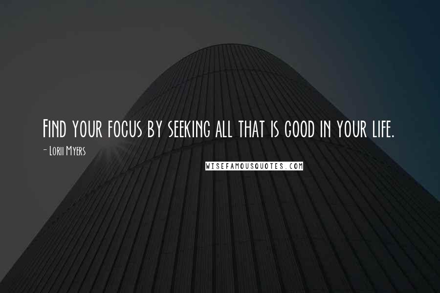 Lorii Myers Quotes: Find your focus by seeking all that is good in your life.