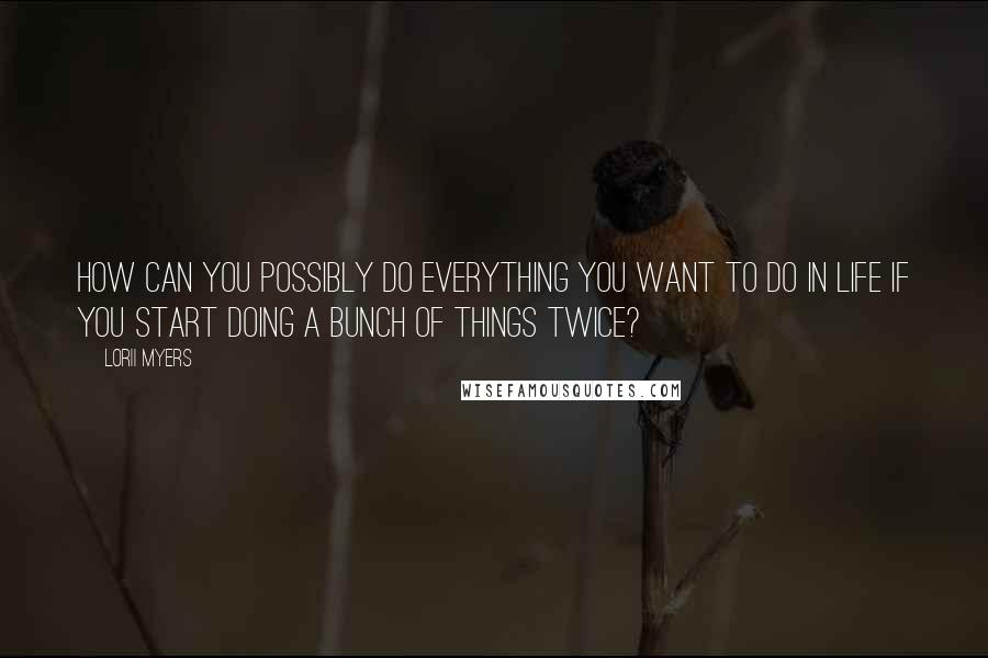 Lorii Myers Quotes: How can you possibly do everything you want to do in life if you start doing a bunch of things twice?