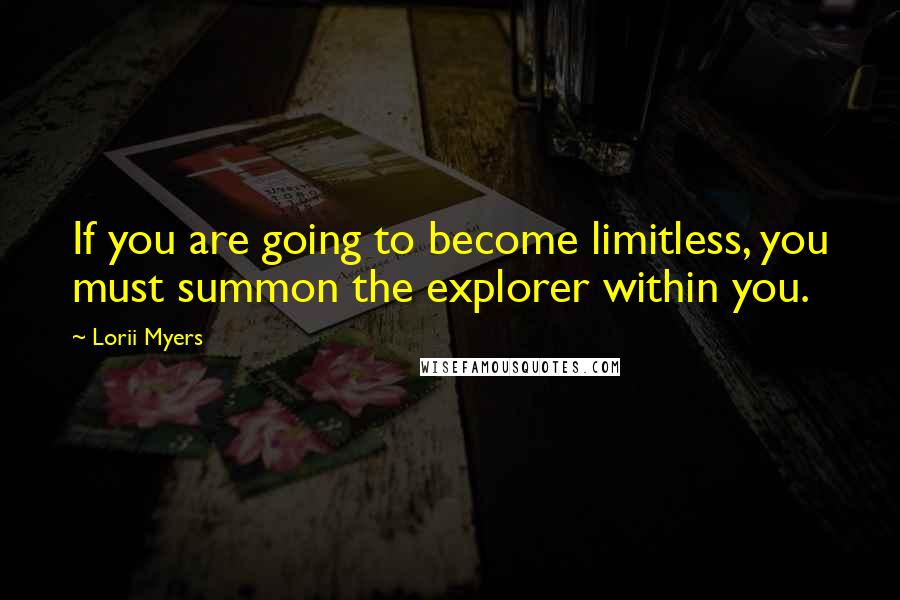 Lorii Myers Quotes: If you are going to become limitless, you must summon the explorer within you.