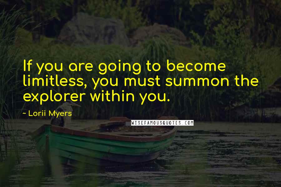 Lorii Myers Quotes: If you are going to become limitless, you must summon the explorer within you.