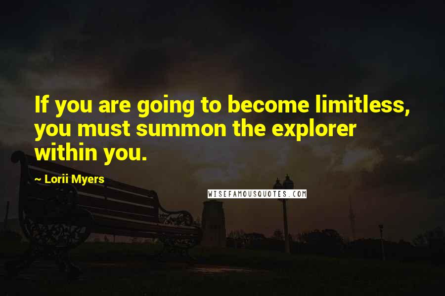 Lorii Myers Quotes: If you are going to become limitless, you must summon the explorer within you.