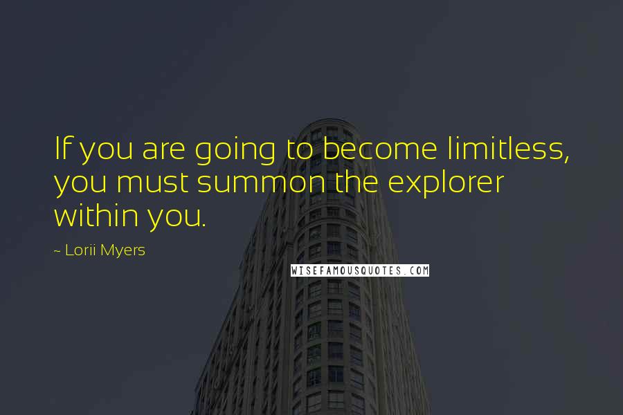Lorii Myers Quotes: If you are going to become limitless, you must summon the explorer within you.