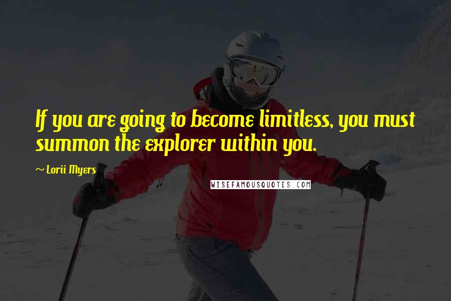 Lorii Myers Quotes: If you are going to become limitless, you must summon the explorer within you.