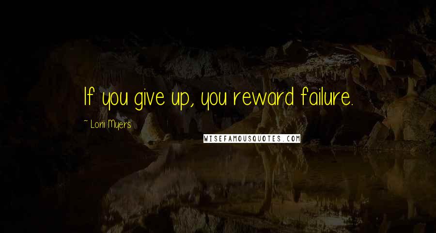 Lorii Myers Quotes: If you give up, you reward failure.