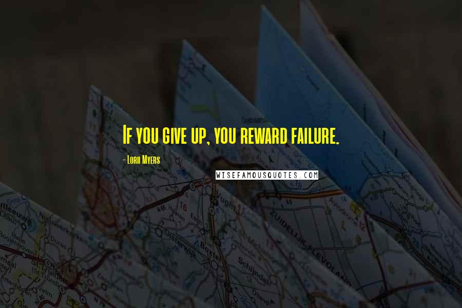 Lorii Myers Quotes: If you give up, you reward failure.