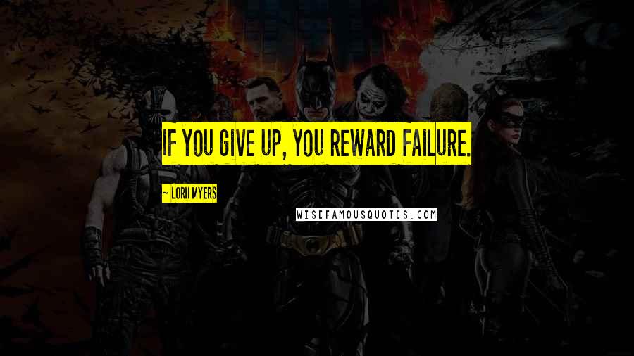 Lorii Myers Quotes: If you give up, you reward failure.