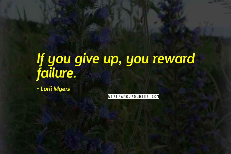 Lorii Myers Quotes: If you give up, you reward failure.