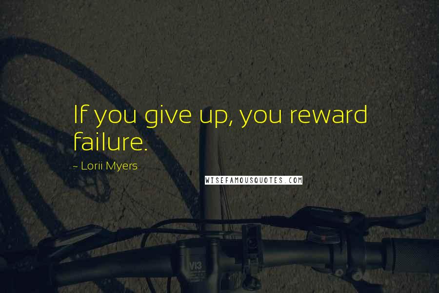 Lorii Myers Quotes: If you give up, you reward failure.