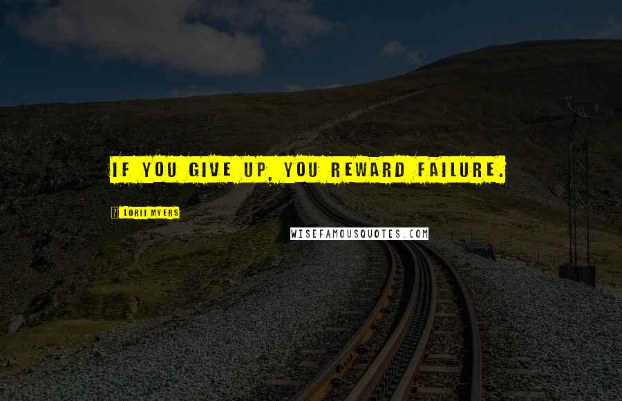 Lorii Myers Quotes: If you give up, you reward failure.