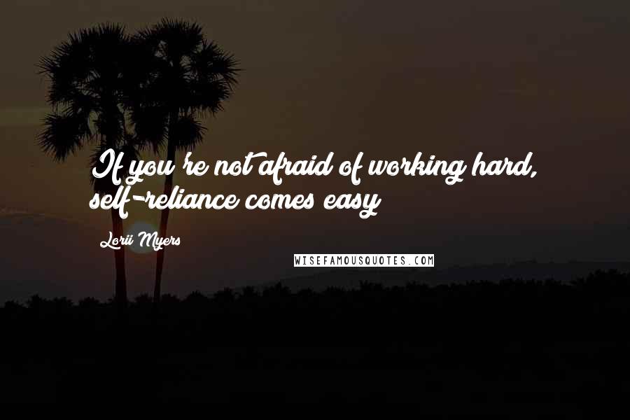 Lorii Myers Quotes: If you're not afraid of working hard, self-reliance comes easy!