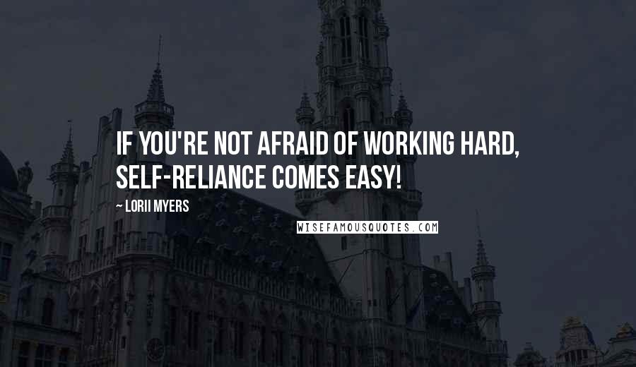 Lorii Myers Quotes: If you're not afraid of working hard, self-reliance comes easy!