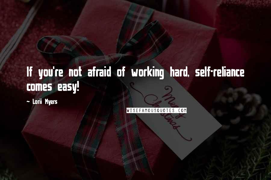 Lorii Myers Quotes: If you're not afraid of working hard, self-reliance comes easy!
