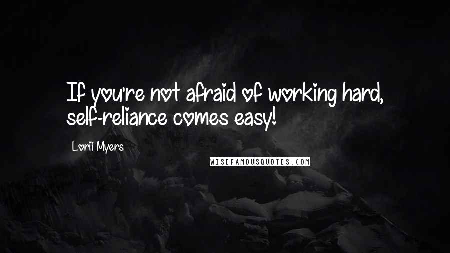 Lorii Myers Quotes: If you're not afraid of working hard, self-reliance comes easy!