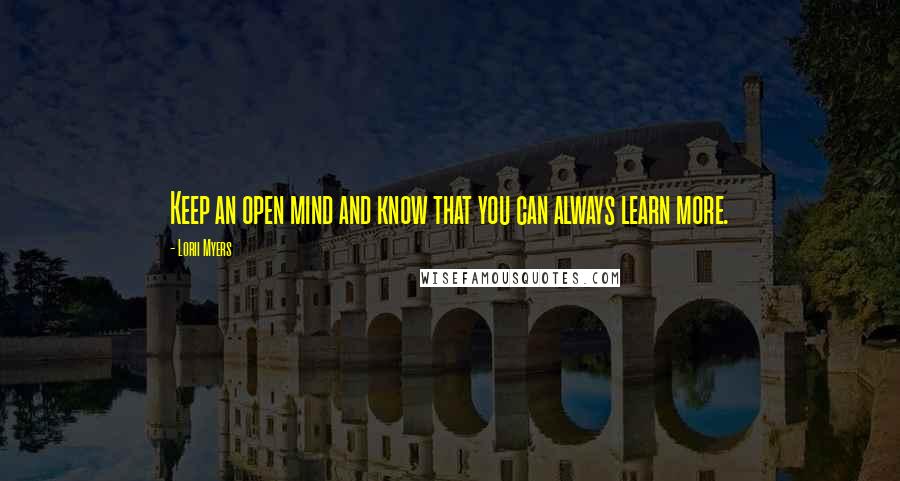 Lorii Myers Quotes: Keep an open mind and know that you can always learn more.