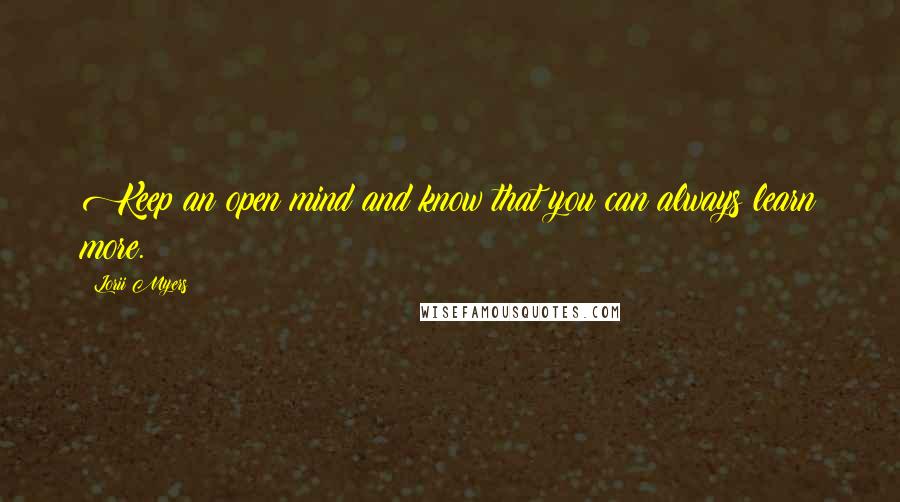 Lorii Myers Quotes: Keep an open mind and know that you can always learn more.