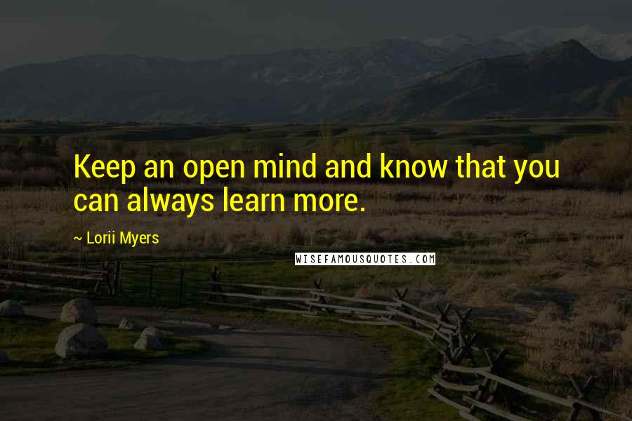 Lorii Myers Quotes: Keep an open mind and know that you can always learn more.