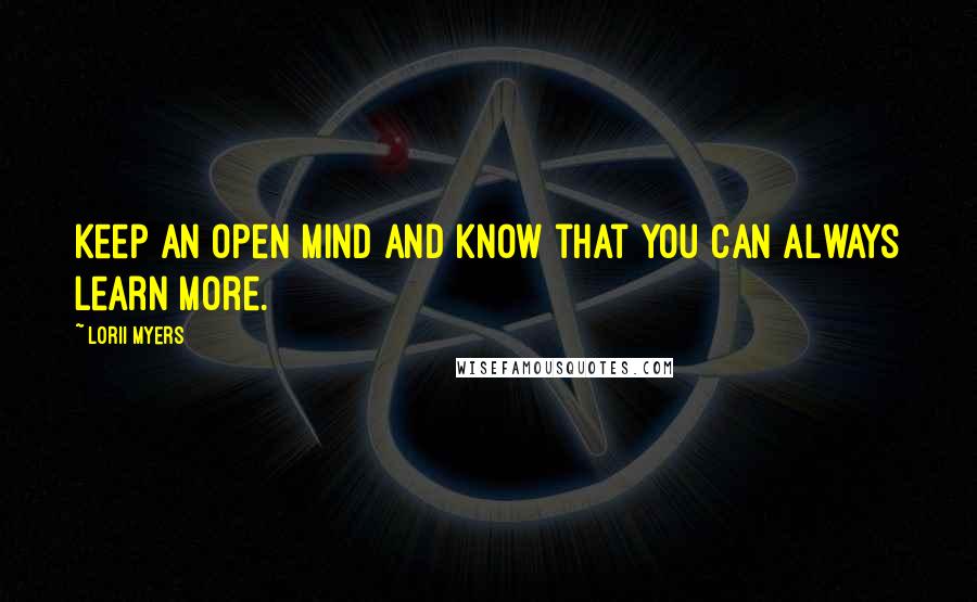 Lorii Myers Quotes: Keep an open mind and know that you can always learn more.